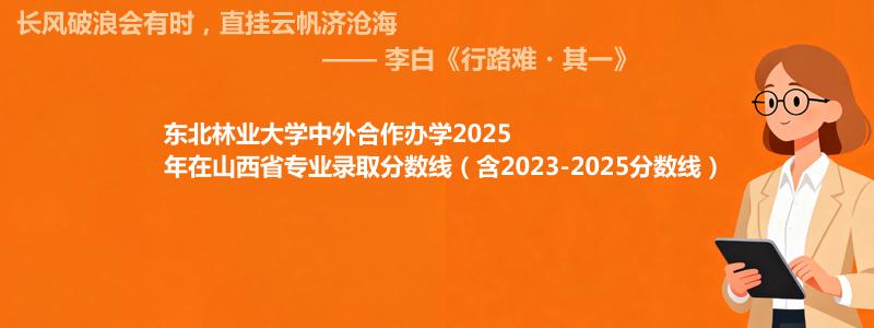 东北林业大学中外合作办学2023-2025近三年高考在山西省专业录取分数线（含2023-2025分数线）