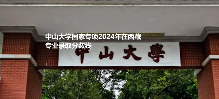 中山大学国家专项2024高考在西藏专业录取分数线