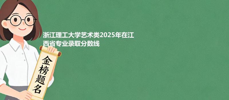 浙江理工大学艺术类2025在江西专业最低分及最高分