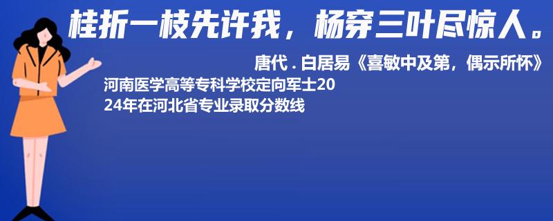 2024河南医学高等专科学校定向军士在河北省录取分数线