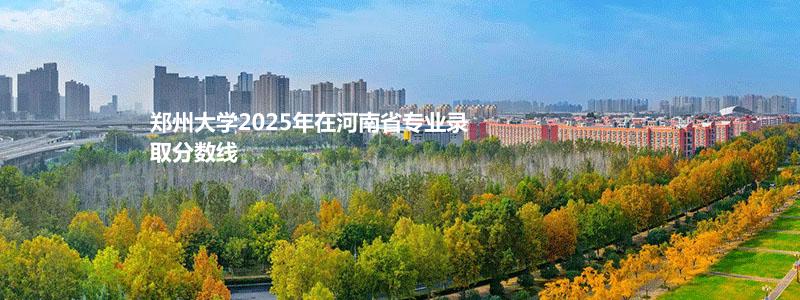 郑州大学2025高考河南省专业录取分数线