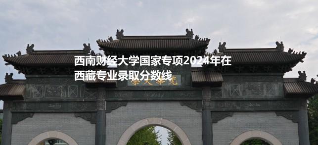 西南财经大学国家专项2024年在西藏专业录取分数线