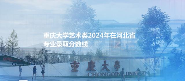 重庆大学艺术类2024高考在河北专业录取分数线