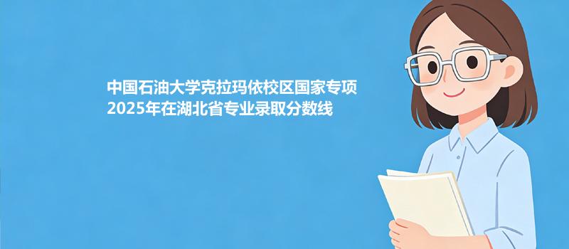 中国石油大学克拉玛依校区国家专项2025年在湖北省专业录取分数线