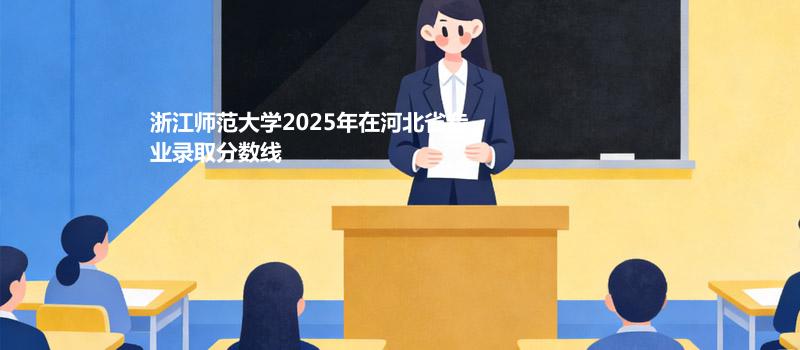 浙江师范大学2025年在河北省专业录取分数线