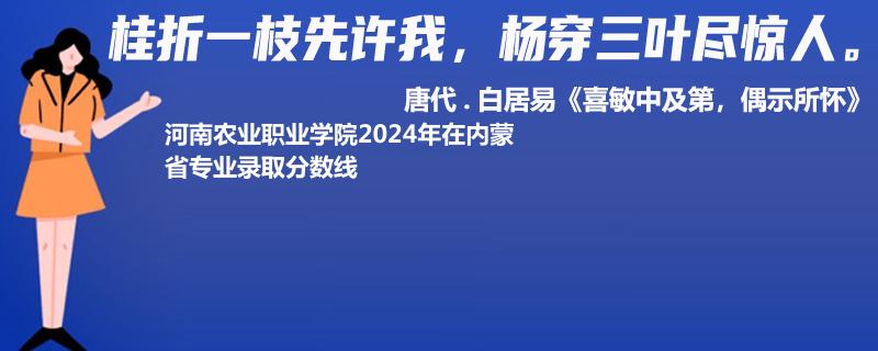 河南农业职业学院2024年在内蒙古录取分数线