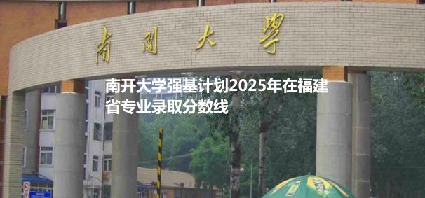 南开大学强基计划2025年在福建省专业录取分数线