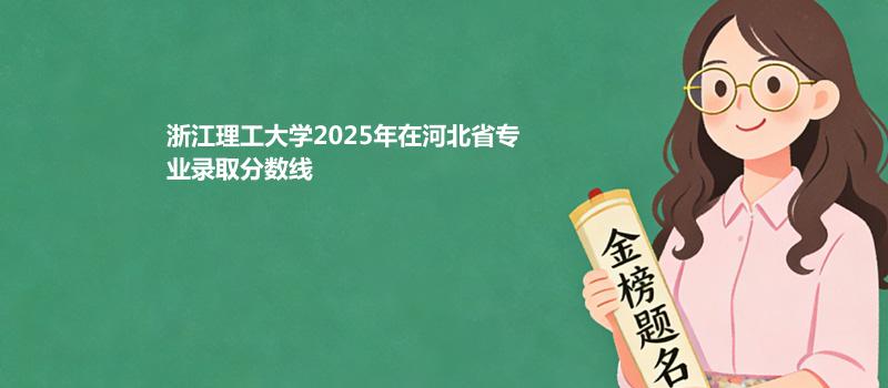 浙江理工大学2025年在河北省专业录取分数线