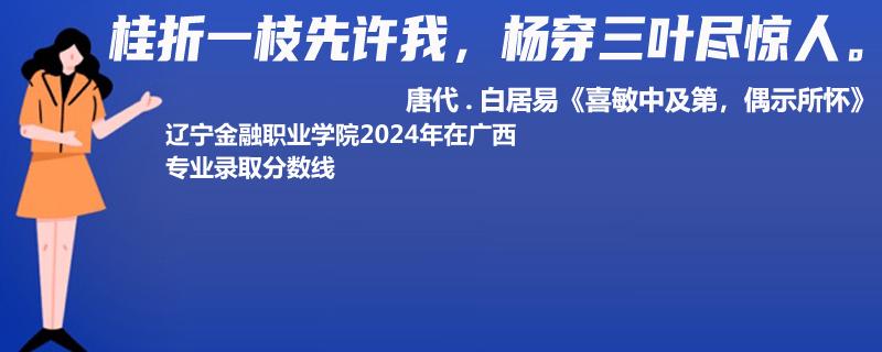 辽宁金融职业学院2024年在广西专业录取分数线