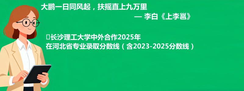 ﻿长沙理工大学中外合作2025年在河北省专业录取分数线（含2023-2025分数线）