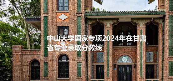 中山大学国家专项2024高考在甘肃专业录取分数线
