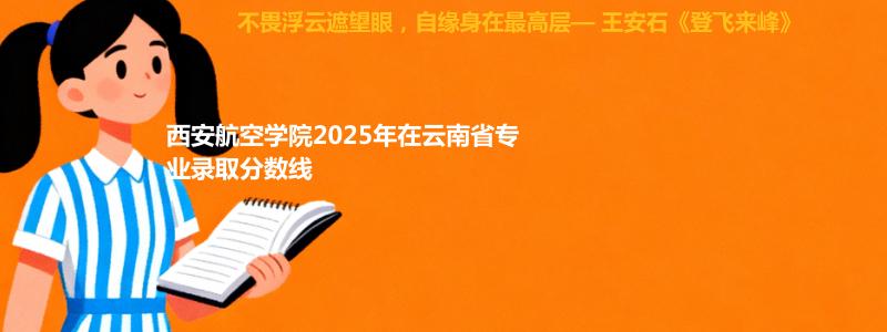 西安航空学院2025年在云南省专业录取分数线