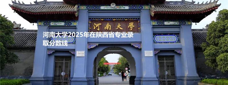 河南大学2025年在陕西省专业录取分数线