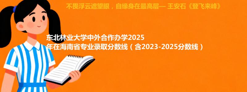 东北林业大学2025高考在海南中外合作办学专业分数线和录取位次(含2023-2025历年)