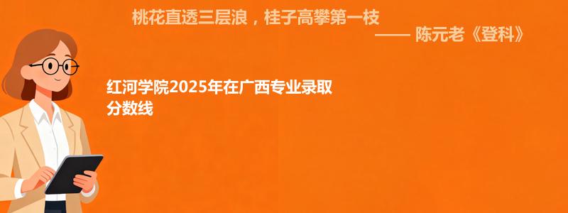 红河学院2025年在广西专业录取分数线:最低分422