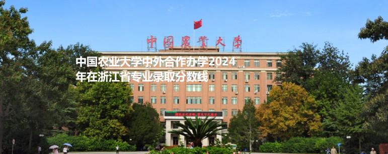 中国农业大学中外合作办学2024高考浙江省专业录取分数线