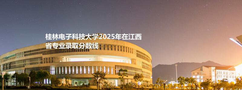 桂林电子科技大学2025高考江西录取分数线