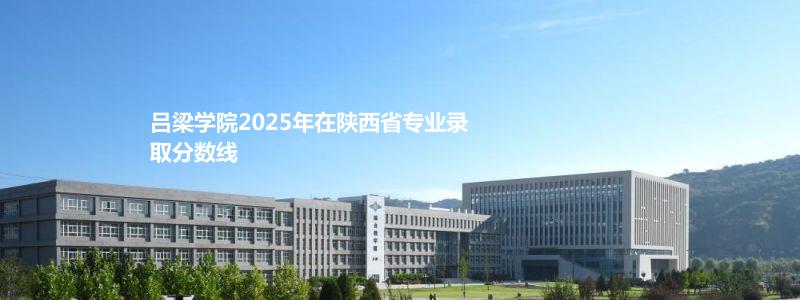 吕梁学院2025年在陕西省专业录取分数线