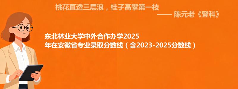 东北林业大学中外合作办学2023-2025近三年高考在安徽省专业录取分数线（含2023-2025分数线）