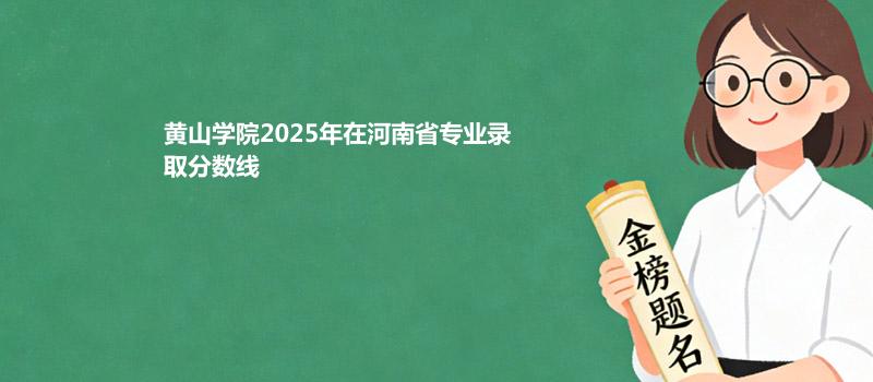 黄山学院2025在河南专业录取分数线
