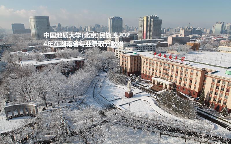 中国地质大学(北京)民族班2024年在湖南省专业录取分数线
