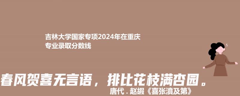 吉林大学国家专项2024重庆专业录取分数线