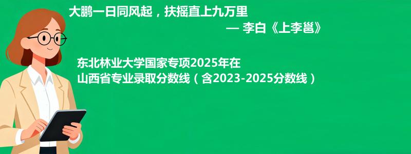 东北林业大学国家专项2023-2025近三年高考在山西省专业录取分数线（含2023-2025分数线）