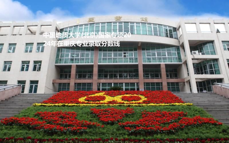 中国地质大学(北京)国家专项2024年在重庆专业录取分数线