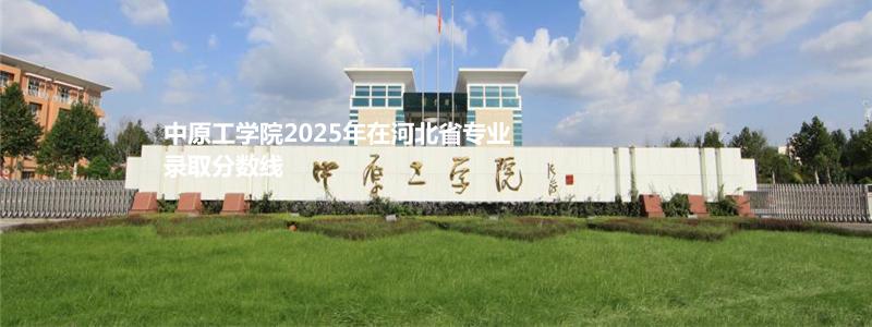 中原工学院2025年在河北省专业录取分数线