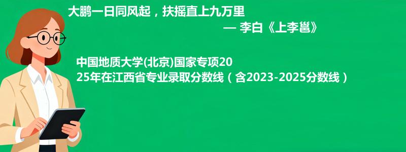 中国地质大学(北京)国家专项2023-2025近三年高考在江西省专业录取分数线（含2023-2025分数线）