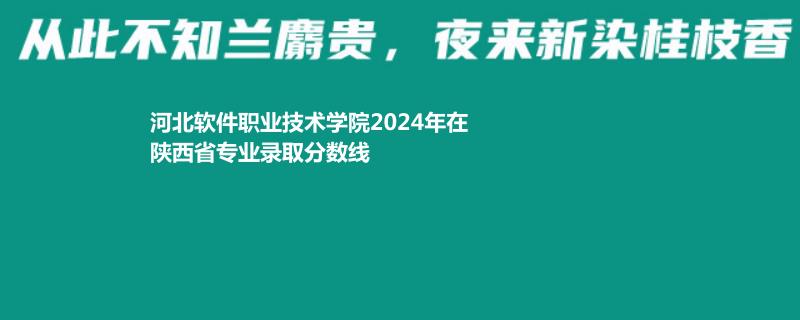 河北软件职业技术学院2024年在陕西省专业录取分数线