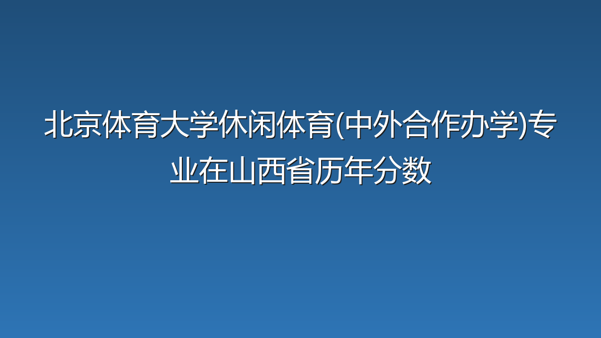 北京体育大学休闲体育(中外合作办学)专业在山西省历年分数