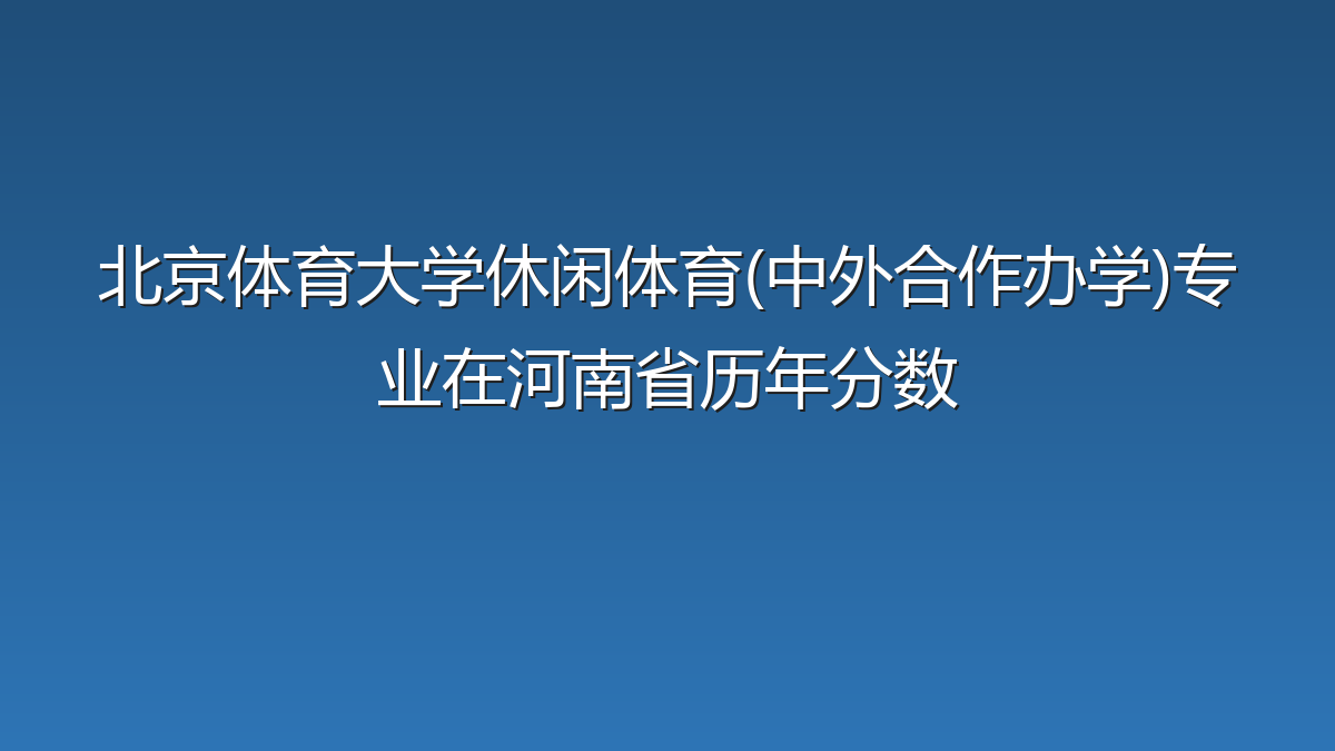 北京体育大学休闲体育(中外合作办学)专业在河南省历年分数