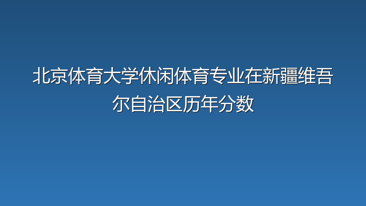 北京体育大学休闲体育专业在新疆维吾尔自治区录取分数线(2019-2026年)：历年最低95分
