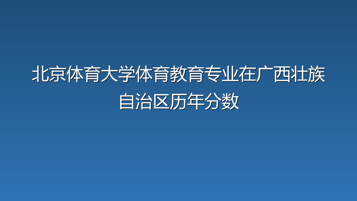 北京体育大学体育教育专业在广西壮族自治区历年分数