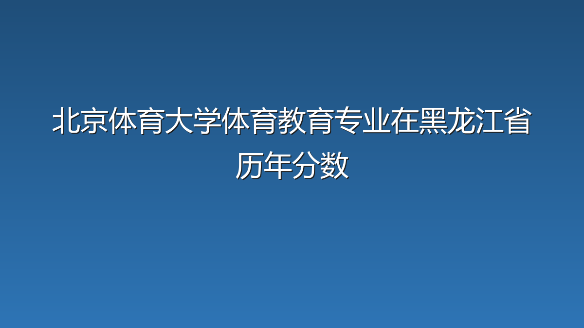 北京体育大学体育教育专业在黑龙江省录取分数线(2019-2026年)：历年最低100分