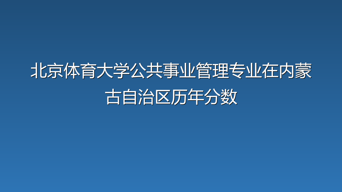北京体育大学公共事业管理专业在内蒙古自治区历年分数