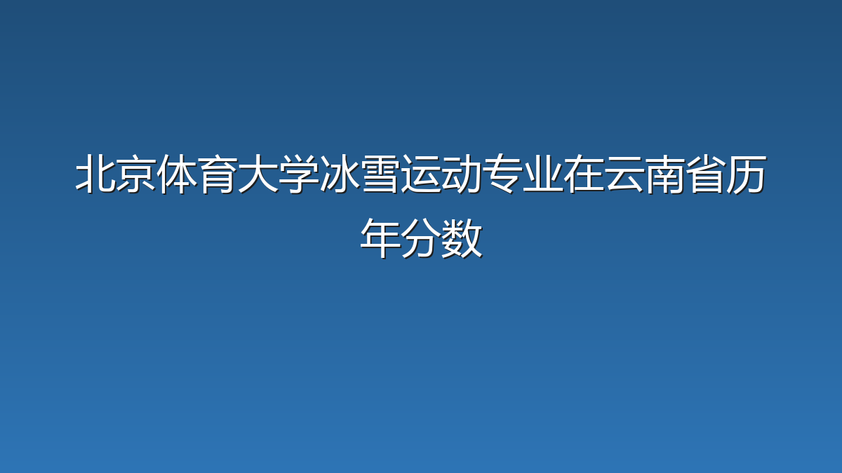 北京体育大学冰雪运动专业在云南省历年分数