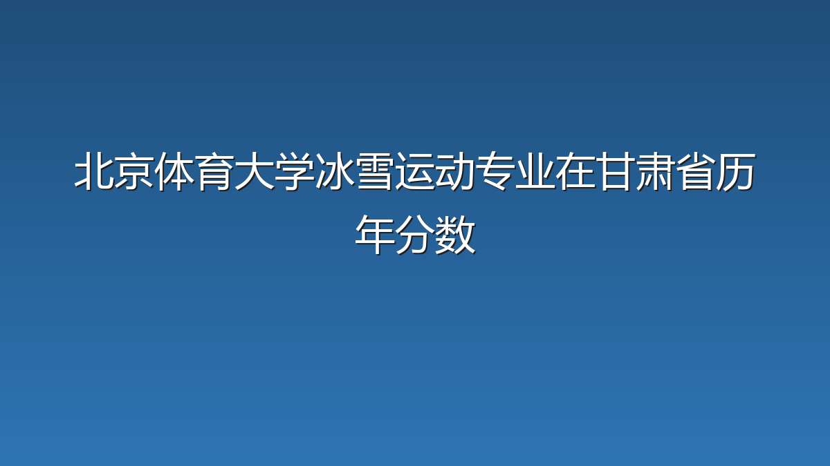 北京体育大学冰雪运动专业在甘肃省历年分数