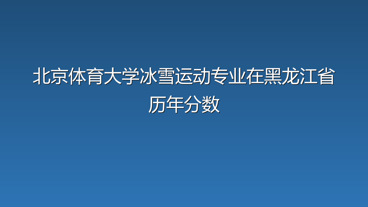 北京体育大学冰雪运动专业在黑龙江省历年分数