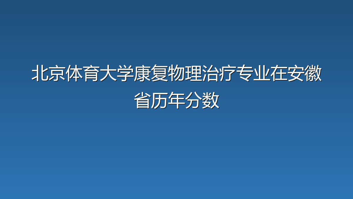北京体育大学康复物理治疗专业在安徽省历年分数