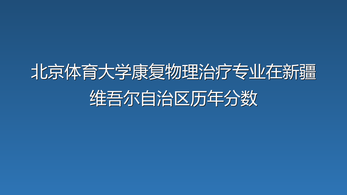 北京体育大学康复物理治疗专业在新疆维吾尔自治区历年分数