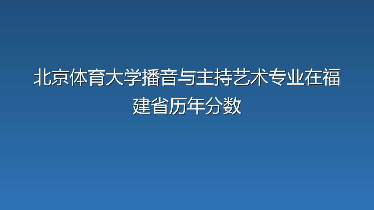 北京体育大学播音与主持艺术专业在福建省历年分数
