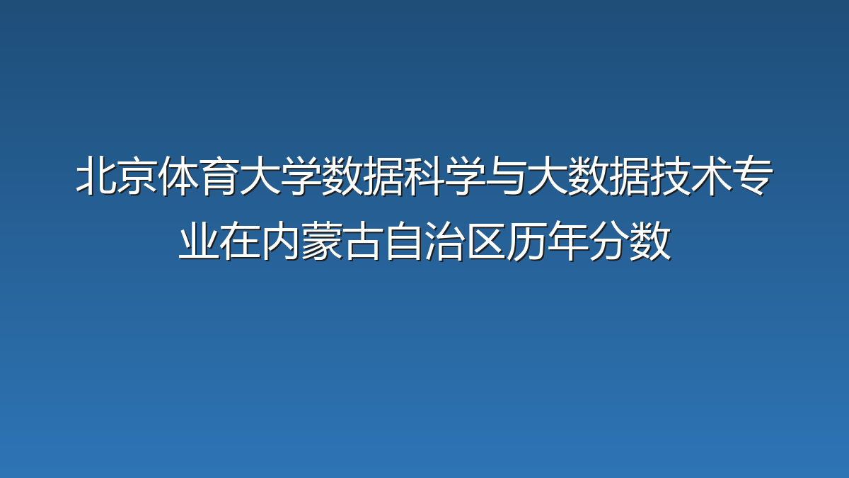 北京体育大学数据科学与大数据技术专业在内蒙古自治区录取分数线(2019-2026年)：历年最低517分