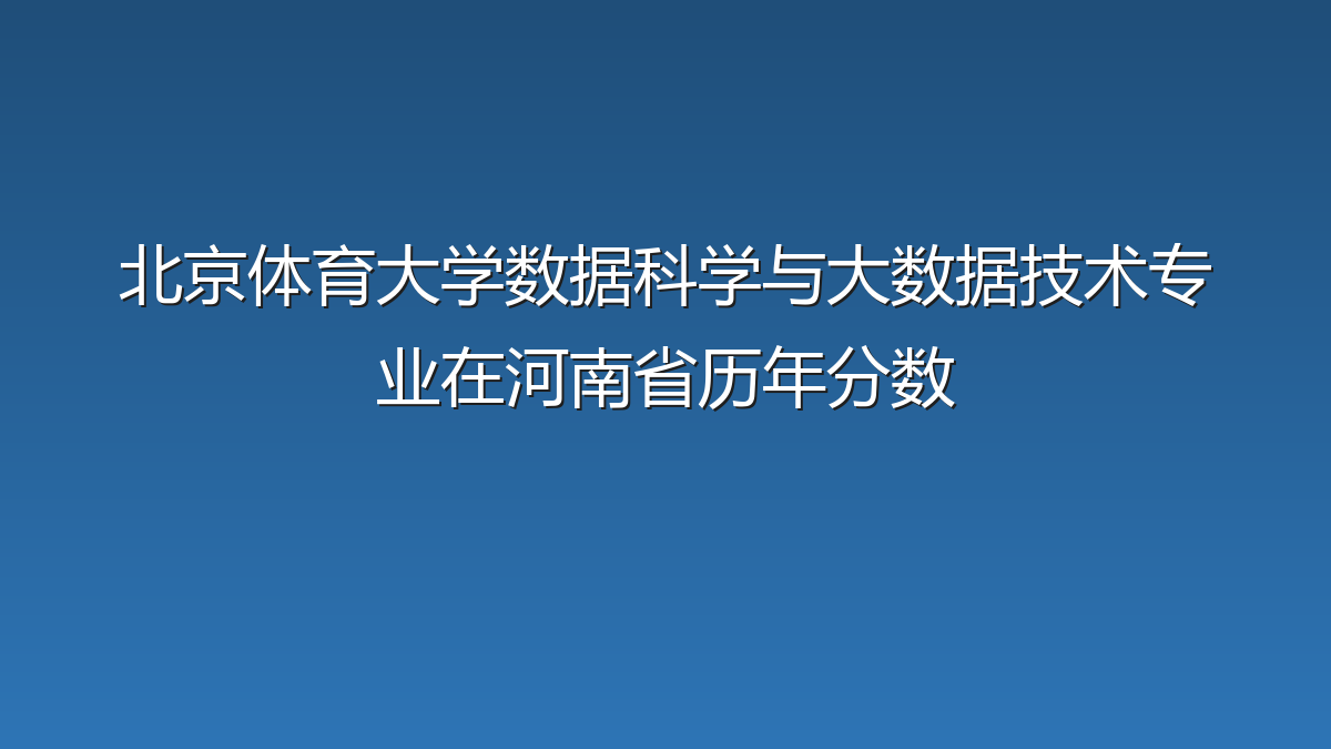北京体育大学数据科学与大数据技术专业在河南省历年分数