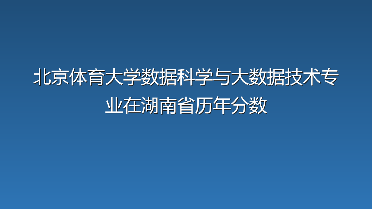 北京体育大学数据科学与大数据技术专业在湖南省历年分数