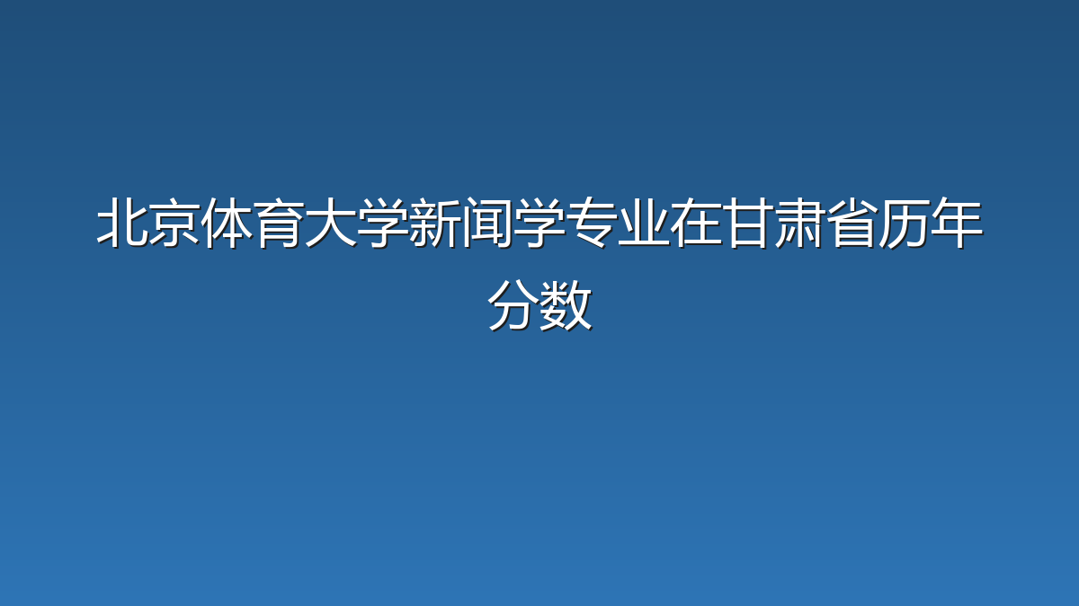 北京体育大学新闻学专业在甘肃省录取分数线(2019-2026年)：历年最低531分
