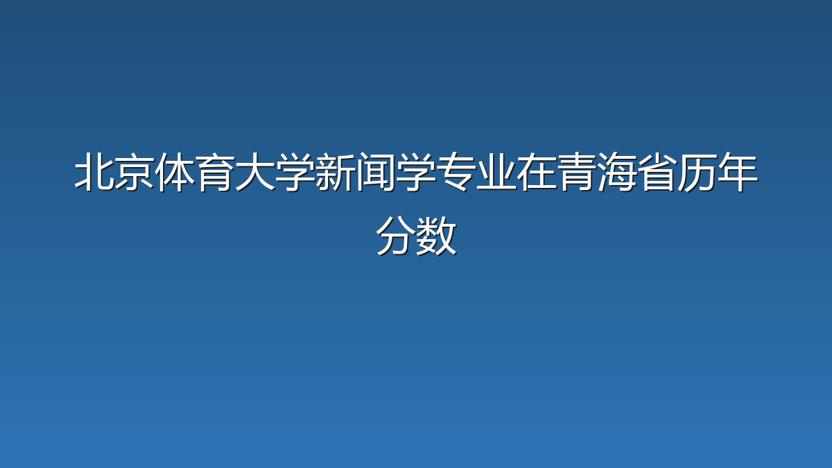 北京体育大学新闻学专业在青海省录取分数线(2019-2026年)：历年最低421分