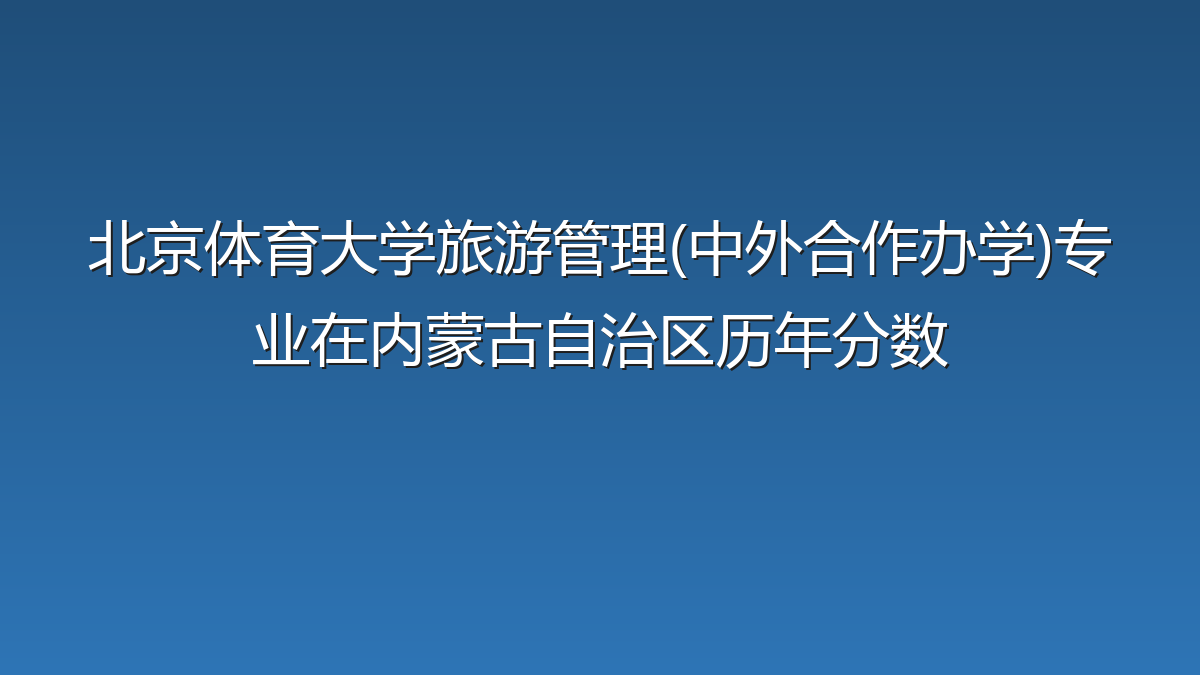 北京体育大学旅游管理(中外合作办学)专业在内蒙古自治区录取分数线(2026年)：历年最低512分