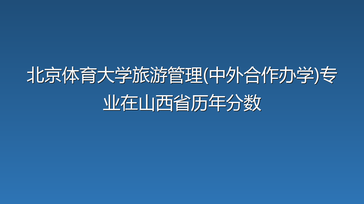 北京体育大学旅游管理(中外合作办学)专业在山西省历年分数